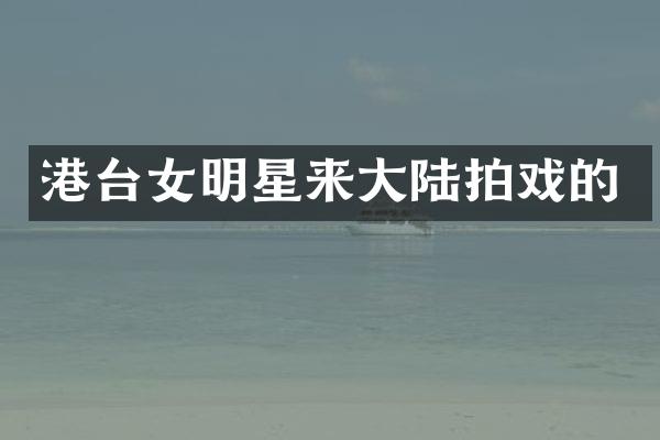 港台女明星来大陆拍戏的