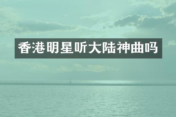 香港明星听大陆神曲吗