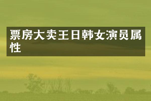 票房大卖王日韩女演员属性