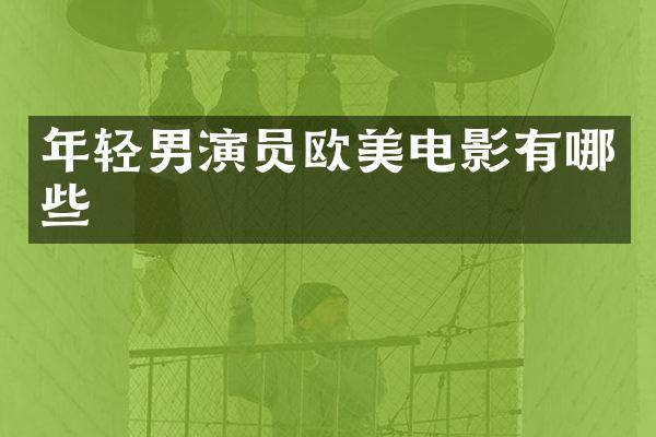 年轻男演员欧美电影有哪些