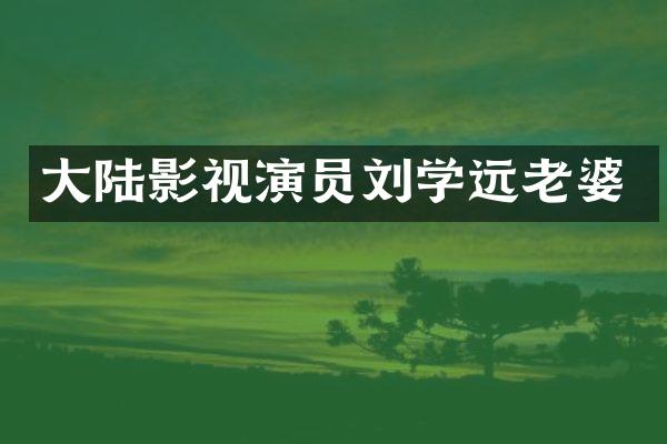 大陆影视演员刘学远老婆