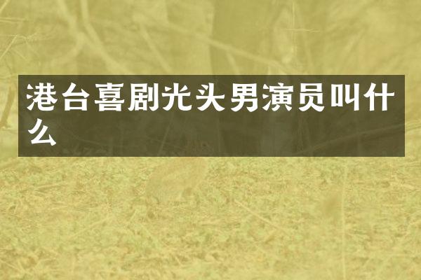 港台喜剧光头男演员叫什么