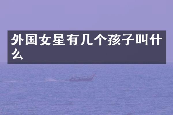 外国女星有几个孩子叫什么