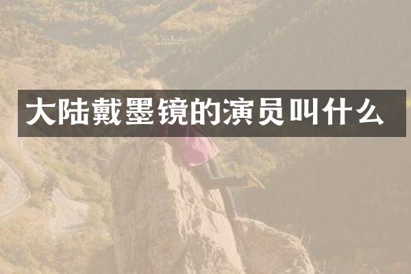 大陆戴墨镜的演员叫什么