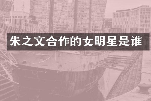 朱之文合作的女明星是谁