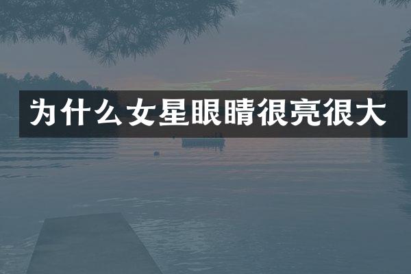 为什么女星眼睛很亮很大