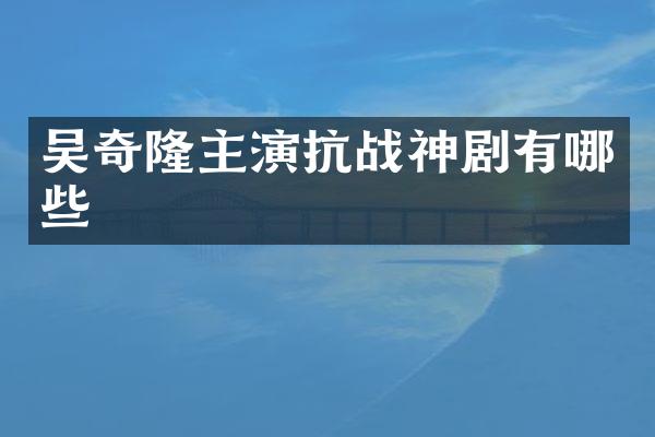 吴奇隆主演抗战神剧有哪些