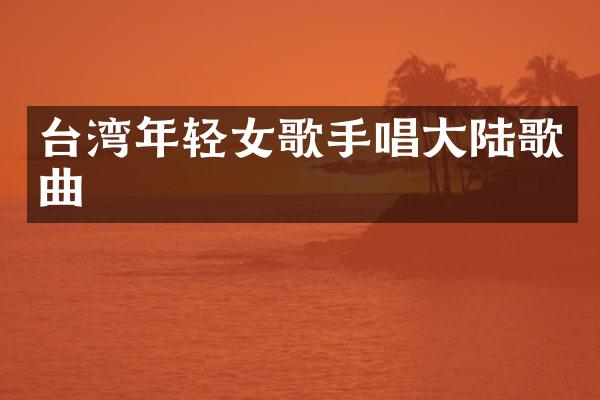台湾年轻女歌手唱大陆歌曲