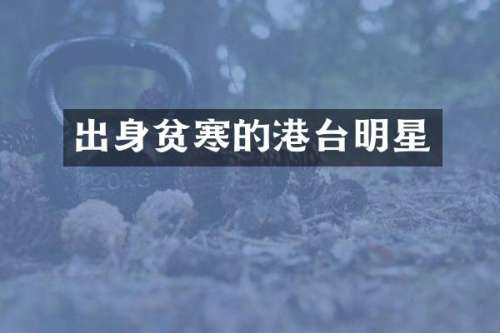出身贫寒的港台明星