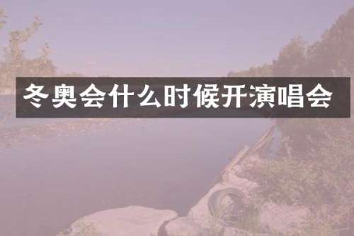 冬奥会什么时候开演唱会