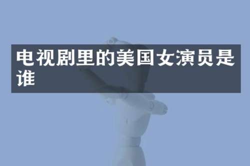 电视剧里的美国女演员是谁