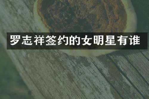 罗志祥签约的女明星有谁