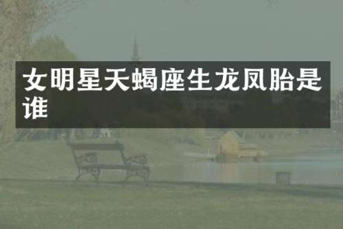 女明星天蝎座生龙凤胎是谁