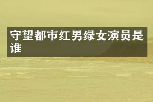 守望都市红男绿女演员是谁