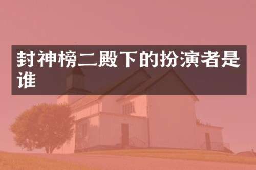 封神榜二殿下的扮演者是谁