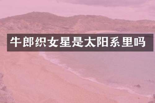 牛郎织女星是太阳系里吗