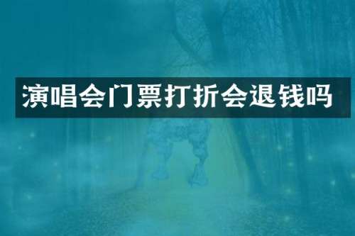 演唱会门票打折会退钱吗