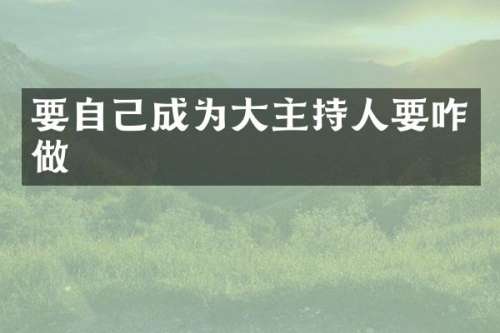 要自己成为大主持人要咋做