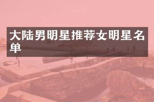 大陆男明星推荐女明星名单