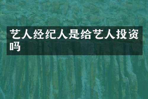 艺人经纪人是给艺人投资吗