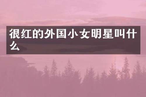 很红的外国小女明星叫什么