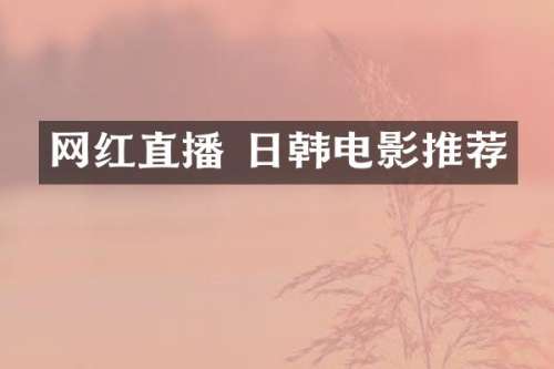 网红直播 日韩电影推荐
