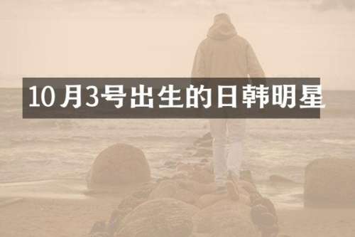 10月3号出生的日韩明星