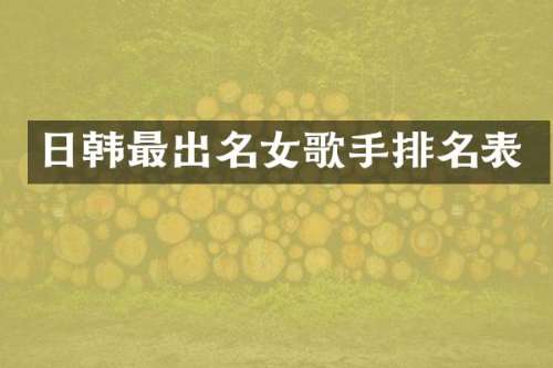 日韩最出名女歌手排名表