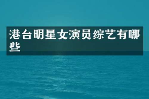 港台明星女演员综艺有哪些
