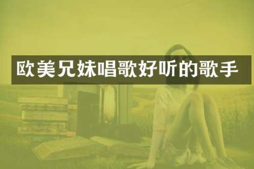 欧美兄妹唱歌好听的歌手