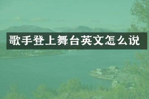 歌手登上舞台英文怎么说