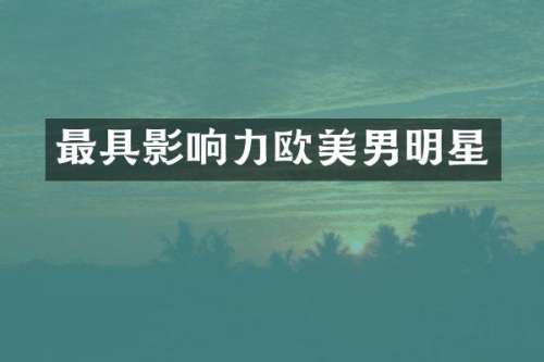 最具影响力欧美男明星