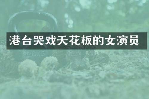 港台哭戏天花板的女演员