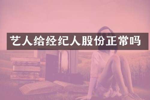 艺人给经纪人股份正常吗