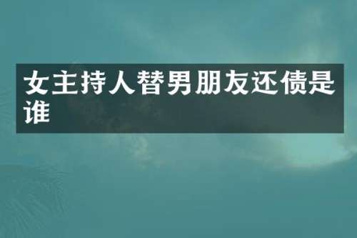 女主持人替男朋友还债是谁
