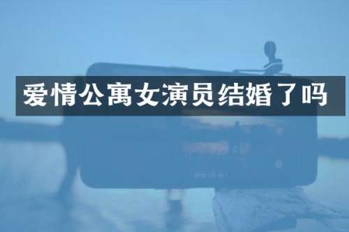 爱情公寓女演员结婚了吗