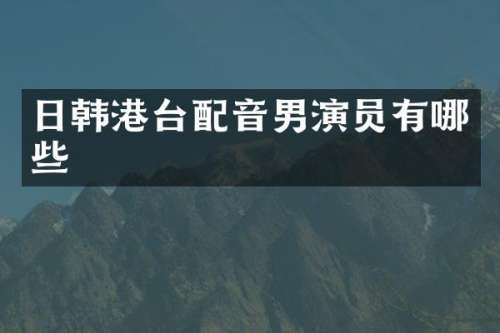 日韩港台配音男演员有哪些
