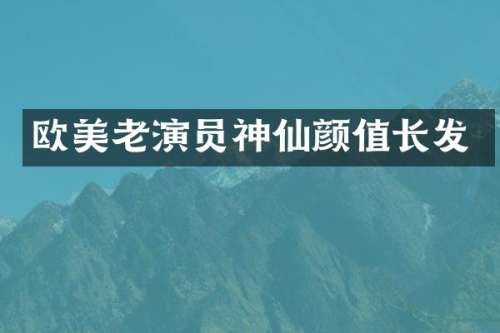 欧美老演员神仙颜值长发