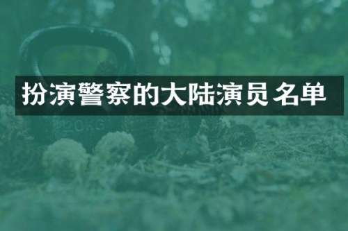 扮演警察的大陆演员名单