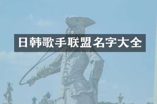 日韩歌手联盟名字大全