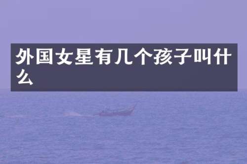 外国女星有几个孩子叫什么