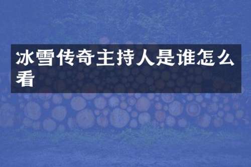 冰雪传奇主持人是谁怎么看