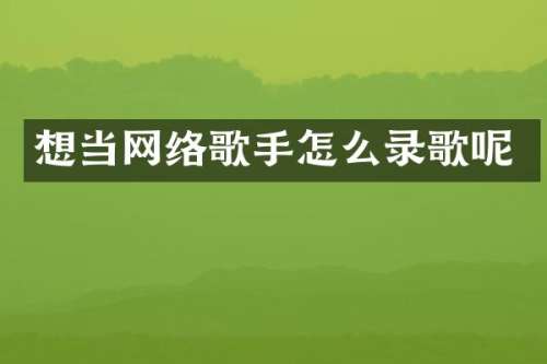 想当网络歌手怎么录歌呢