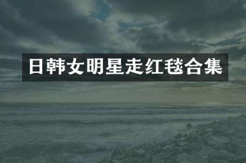 日韩女明星走红毯