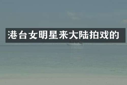港台女明星来大陆拍戏的