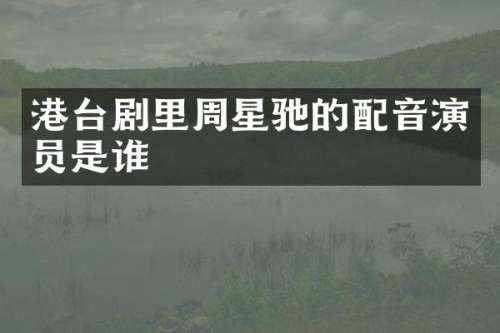 港台剧里周星驰的配音演员是谁