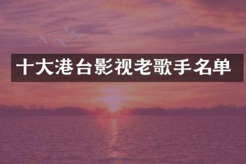 十大港台影视老歌手名单