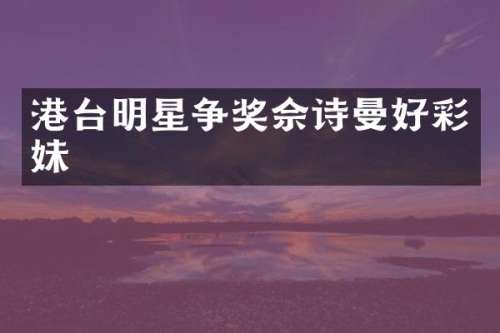 港台明星争奖佘诗曼好彩妹
