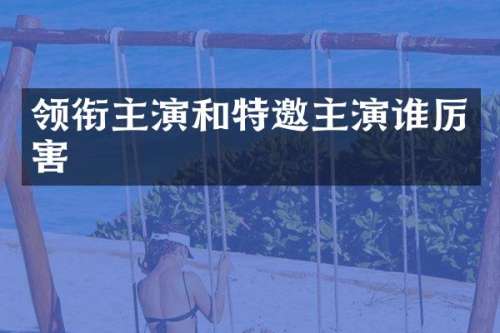 领衔主演和特邀主演