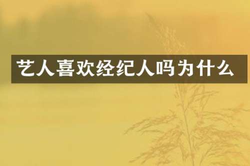 艺人喜欢经纪人吗为什么